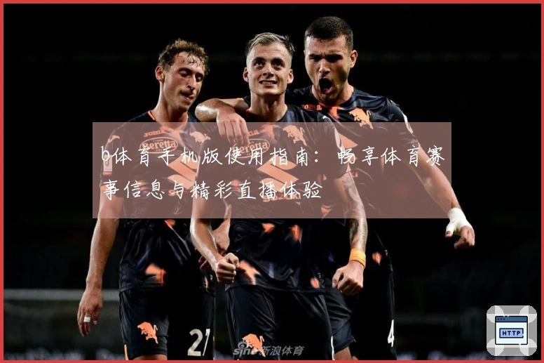 b体育手机版使用指南：畅享体育赛事信息与精彩直播体验