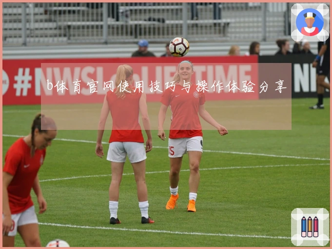b体育官网使用技巧与操作体验分享