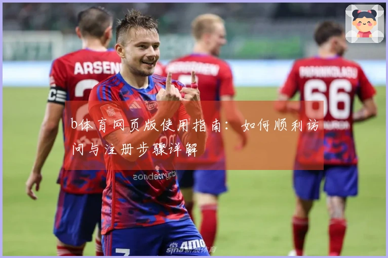 b体育网页版使用指南:如何顺利访问与注册步骤详解