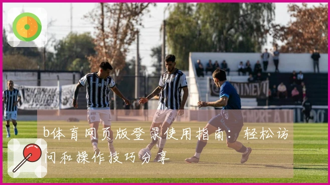 b体育网页版登录使用指南：轻松访问和操作技巧分享