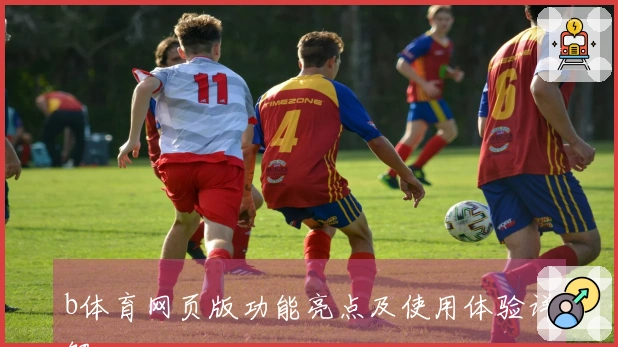 b体育网页版功能亮点及使用体验详解