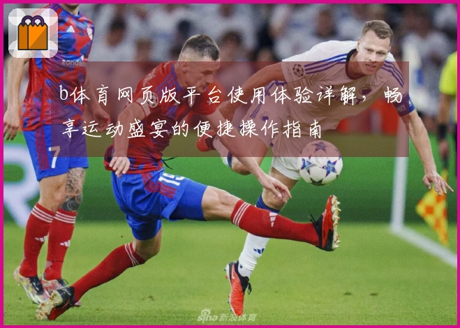 b体育网页版平台使用体验详解，畅享运动盛宴的便捷操作指南