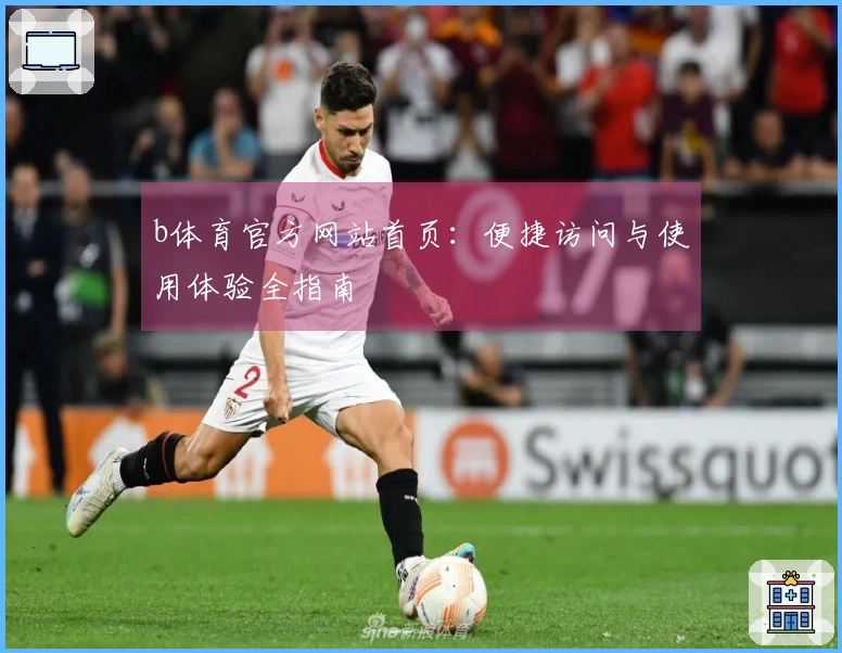 b体育官方网站首页：便捷访问与使用体验全指南
