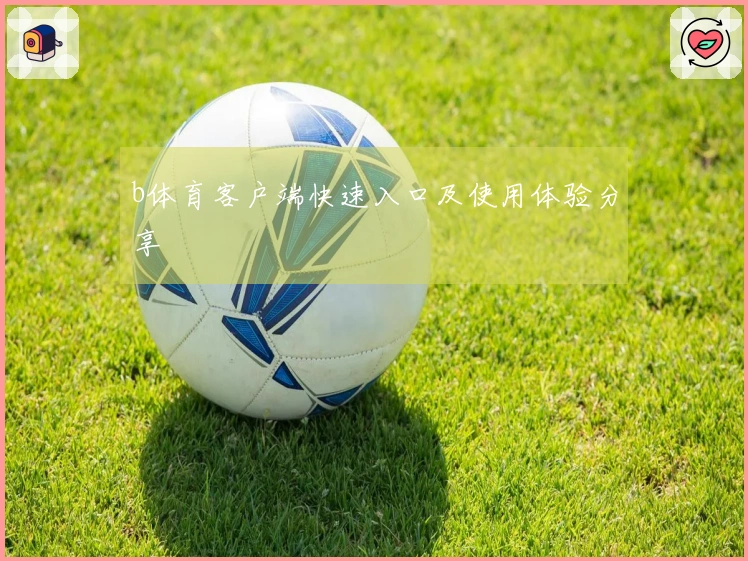 b体育客户端快速入口及使用体验分享