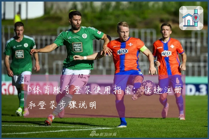 b体育账号登录使用指南：快速注册和登录步骤说明