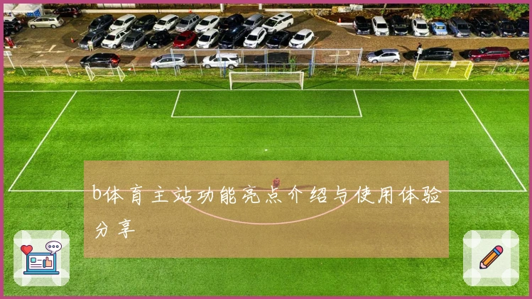 b体育主站功能亮点介绍与使用体验分享