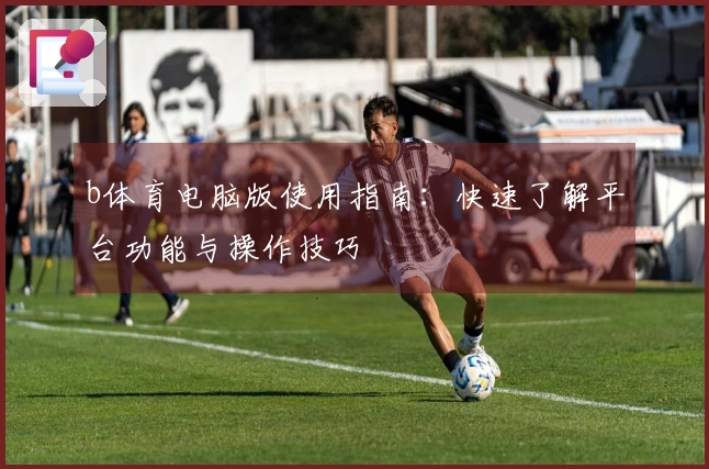 b体育电脑版使用指南：快速了解平台功能与操作技巧